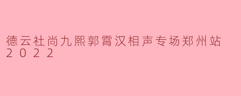 德云社尚九熙和郭霄汉的相声专场郑州站在2022年有什么特别之处?